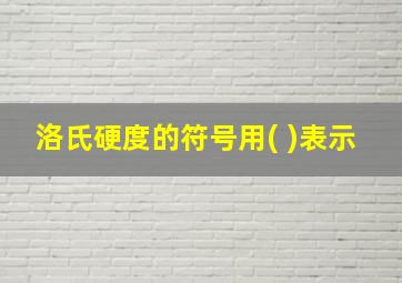 洛氏硬度的符号用( )表示